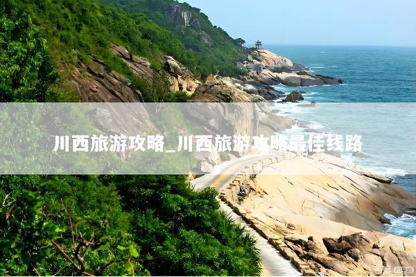 川西旅游攻略_川西旅游攻略最佳线路