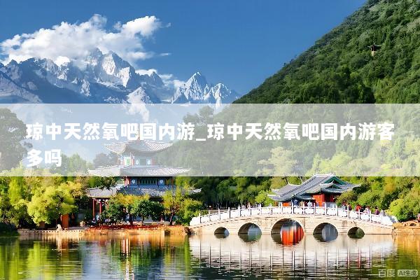 琼中天然氧吧国内游_琼中天然氧吧国内游客多吗