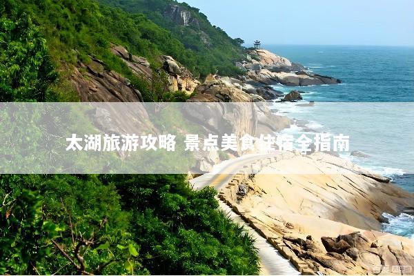 太湖旅游攻略 景点美食住宿全指南