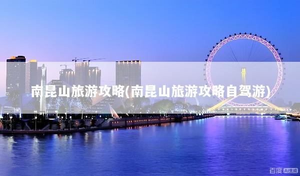 南昆山旅游攻略(南昆山旅游攻略自驾游)