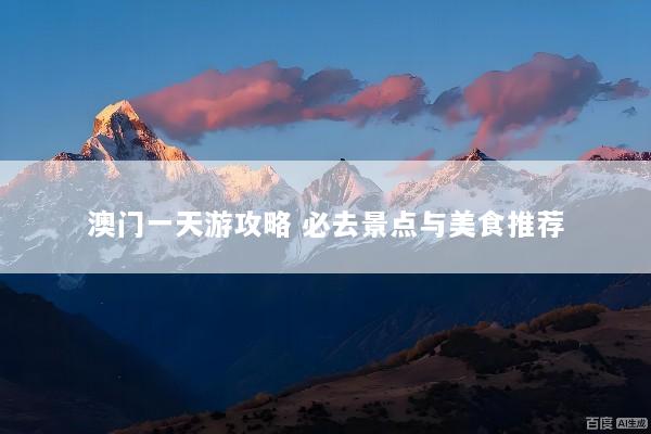 澳门一天游攻略 必去景点与美食推荐