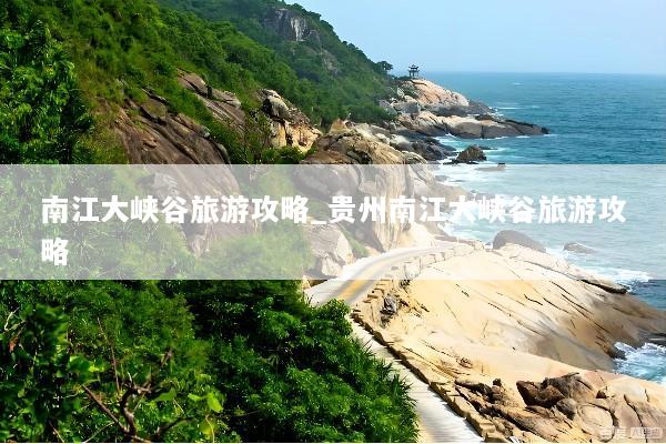 南江大峡谷旅游攻略_贵州南江大峡谷旅游攻略