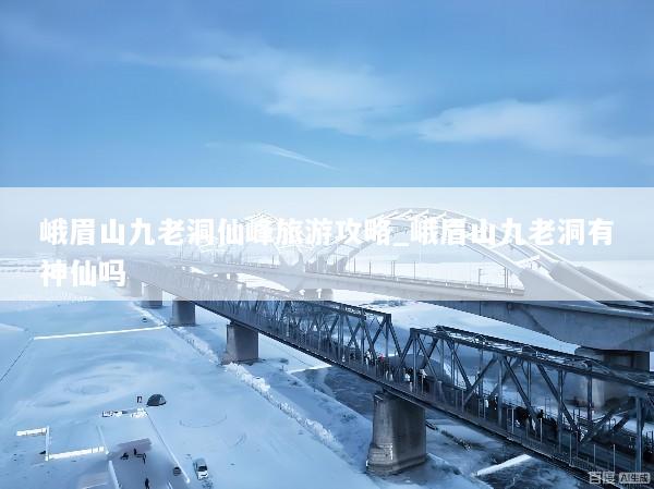 峨眉山九老洞仙峰旅游攻略_峨眉山九老洞有神仙吗