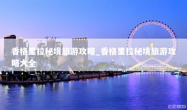 香格里拉秘境旅游攻略_香格里拉秘境旅游攻略大全