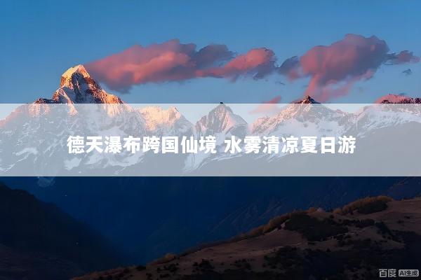 德天瀑布跨国仙境 水雾清凉夏日游