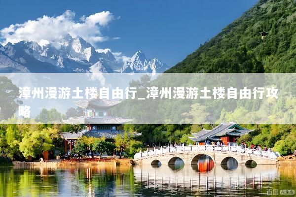 漳州漫游土楼自由行_漳州漫游土楼自由行攻略