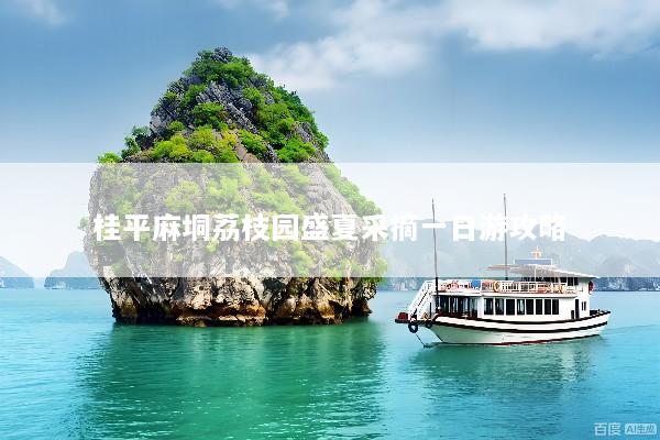 桂平麻垌荔枝园盛夏采摘一日游攻略