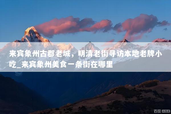 来宾象州古郡老城，明清老街寻访本地老牌小吃_来宾象州美食一条街在哪里
