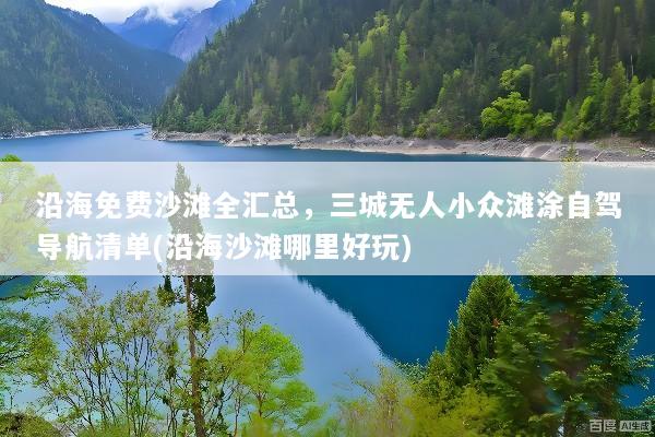 沿海免费沙滩全汇总，三城无人小众滩涂自驾导航清单(沿海沙滩哪里好玩)