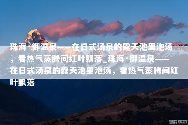 珠海·御温泉——在日式汤泉的露天池里泡汤，看热气蒸腾间红叶飘落_珠海·御温泉——在日式汤泉的露天池里泡汤，看热气蒸腾间红叶飘落