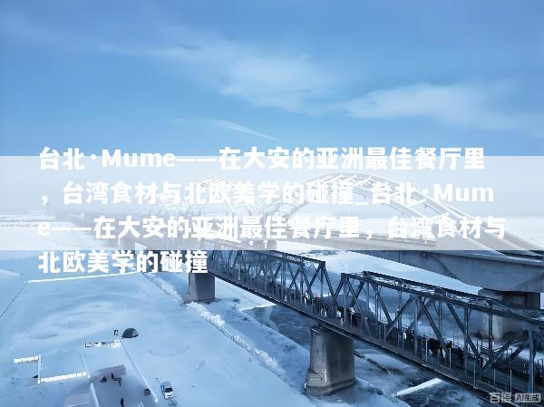 台北·Mume——在大安的亚洲最佳餐厅里，台湾食材与北欧美学的碰撞_台北·Mume——在大安的亚洲最佳餐厅里，台湾食材与北欧美学的碰撞