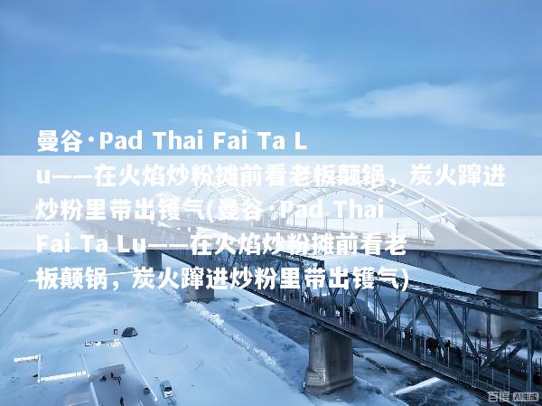 曼谷·Pad Thai Fai Ta Lu——在火焰炒粉摊前看老板颠锅，炭火蹿进炒粉里带出镬气(曼谷·Pad Thai Fai Ta Lu——在火焰炒粉摊前看老板颠锅，炭火蹿进炒粉里带出镬气)