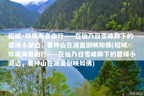 稻城·珍珠海自由行——在仙乃日雪峰脚下的碧绿小湖边，看神山在湖面倒映如佛(稻城·珍珠海自由行——在仙乃日雪峰脚下的碧绿小湖边，看神山在湖面倒映如佛)