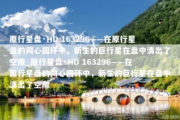 原行星盘·HD 163296——在原行星盘的同心圆环中，新生的巨行星在盘中清出了空隙_原行星盘·HD 163296——在原行星盘的同心圆环中，新生的巨行星在盘中清出了空隙