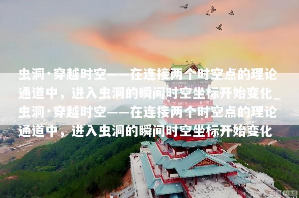 虫洞·穿越时空——在连接两个时空点的理论通道中，进入虫洞的瞬间时空坐标开始变化_虫洞·穿越时空——在连接两个时空点的理论通道中，进入虫洞的瞬间时空坐标开始变化