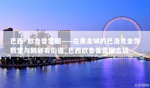 巴西·欧鲁普雷图——在黑金城的巴洛克金饰教堂与鹅卵石街道_巴西欧鲁普雷图古镇