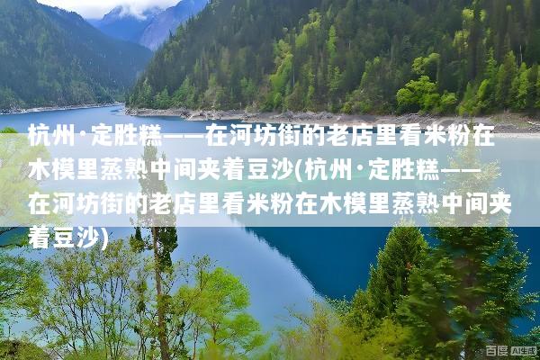 杭州·定胜糕——在河坊街的老店里看米粉在木模里蒸熟中间夹着豆沙(杭州·定胜糕——在河坊街的老店里看米粉在木模里蒸熟中间夹着豆沙)