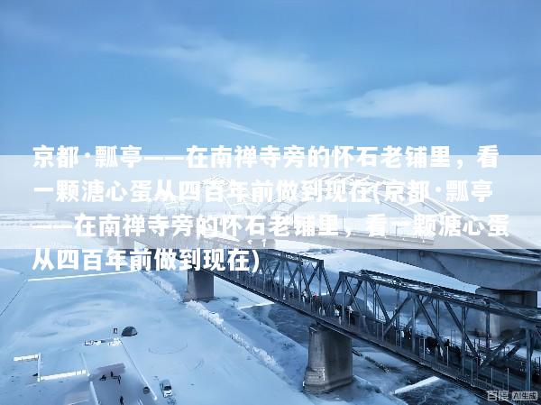 京都·瓢亭——在南禅寺旁的怀石老铺里，看一颗溏心蛋从四百年前做到现在(京都·瓢亭——在南禅寺旁的怀石老铺里，看一颗溏心蛋从四百年前做到现在)