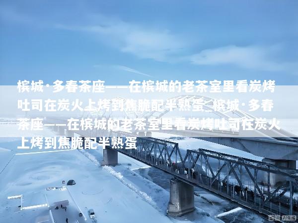 槟城·多春茶座——在槟城的老茶室里看炭烤吐司在炭火上烤到焦脆配半熟蛋_槟城·多春茶座——在槟城的老茶室里看炭烤吐司在炭火上烤到焦脆配半熟蛋