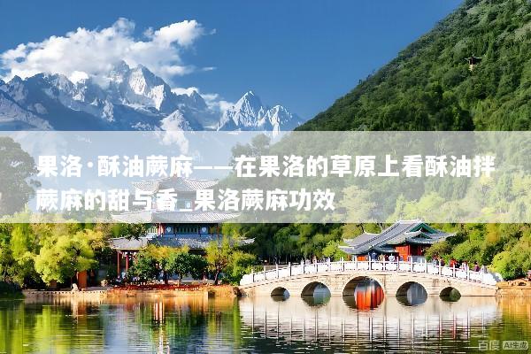 果洛·酥油蕨麻——在果洛的草原上看酥油拌蕨麻的甜与香_果洛蕨麻功效