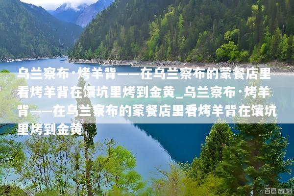 乌兰察布·烤羊背——在乌兰察布的蒙餐店里看烤羊背在馕坑里烤到金黄_乌兰察布·烤羊背——在乌兰察布的蒙餐店里看烤羊背在馕坑里烤到金黄