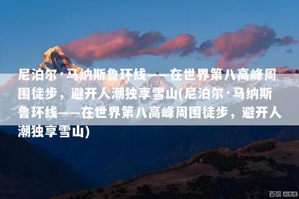 尼泊尔·马纳斯鲁环线——在世界第八高峰周围徒步，避开人潮独享雪山(尼泊尔·马纳斯鲁环线——在世界第八高峰周围徒步，避开人潮独享雪山)