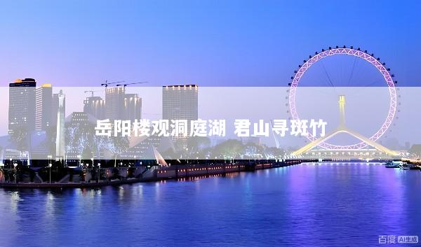 岳阳楼观洞庭湖 君山寻斑竹