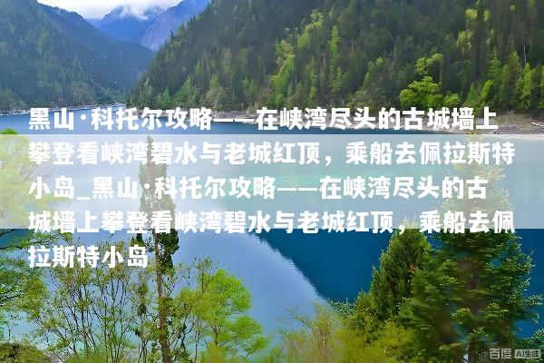 黑山·科托尔攻略——在峡湾尽头的古城墙上攀登看峡湾碧水与老城红顶，乘船去佩拉斯特小岛_黑山·科托尔攻略——在峡湾尽头的古城墙上攀登看峡湾碧水与老城红顶，乘船去佩拉斯特小岛