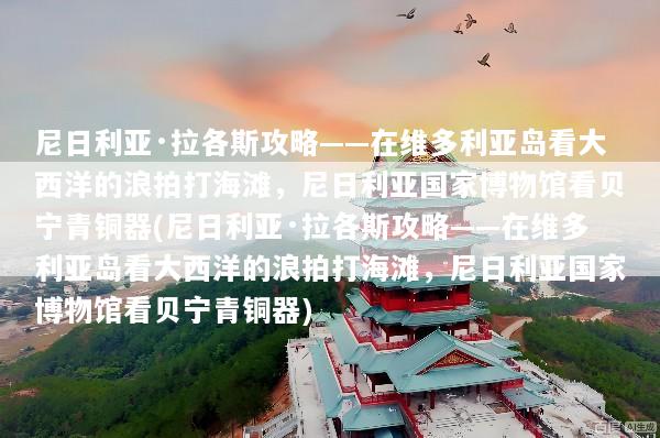 尼日利亚·拉各斯攻略——在维多利亚岛看大西洋的浪拍打海滩，尼日利亚国家博物馆看贝宁青铜器(尼日利亚·拉各斯攻略——在维多利亚岛看大西洋的浪拍打海滩，尼日利亚国家博物馆看贝宁青铜器)