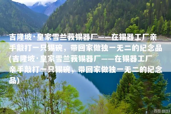 吉隆坡·皇家雪兰莪锡器厂——在锡器工厂亲手敲打一只锡碗，带回家做独一无二的纪念品(吉隆坡·皇家雪兰莪锡器厂——在锡器工厂亲手敲打一只锡碗，带回家做独一无二的纪念品)
