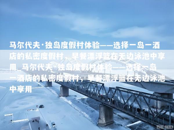 马尔代夫·独岛度假村体验——选择一岛一酒店的私密度假村，早餐漂浮篮在无边泳池中享用_马尔代夫·独岛度假村体验——选择一岛一酒店的私密度假村，早餐漂浮篮在无边泳池中享用