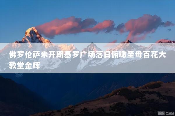 佛罗伦萨米开朗基罗广场落日俯瞰圣母百花大教堂金辉