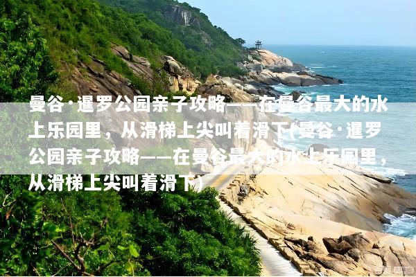 曼谷·暹罗公园亲子攻略——在曼谷最大的水上乐园里，从滑梯上尖叫着滑下(曼谷·暹罗公园亲子攻略——在曼谷最大的水上乐园里，从滑梯上尖叫着滑下)