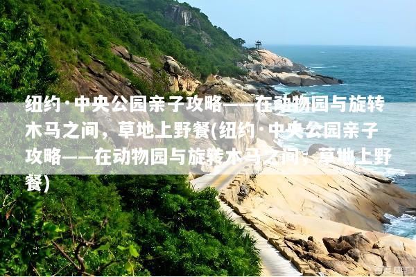 纽约·中央公园亲子攻略——在动物园与旋转木马之间，草地上野餐(纽约·中央公园亲子攻略——在动物园与旋转木马之间，草地上野餐)
