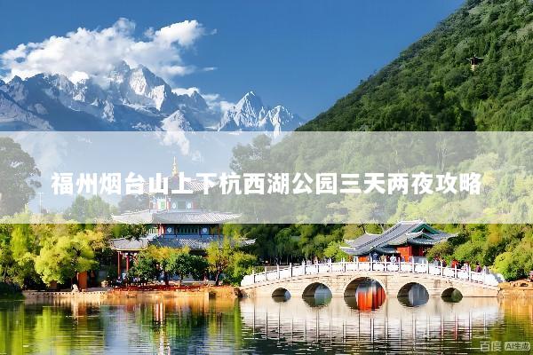 福州烟台山上下杭西湖公园三天两夜攻略