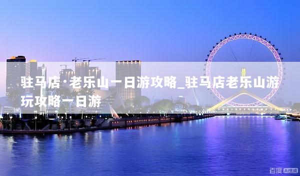 驻马店·老乐山一日游攻略_驻马店老乐山游玩攻略一日游