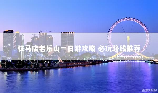 驻马店老乐山一日游攻略 必玩路线推荐