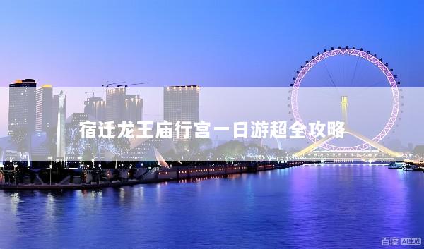 宿迁龙王庙行宫一日游超全攻略