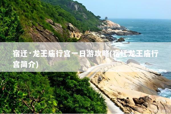 宿迁·龙王庙行宫一日游攻略(宿迁龙王庙行宫简介)