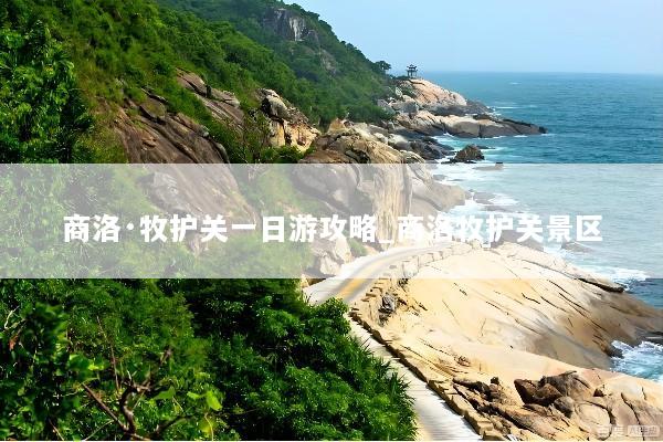 商洛·牧护关一日游攻略_商洛牧护关景区