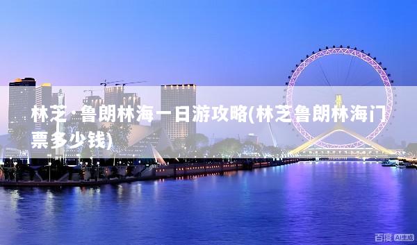 林芝·鲁朗林海一日游攻略(林芝鲁朗林海门票多少钱)