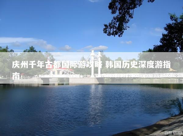 庆州千年古都国际游攻略 韩国历史深度游指南