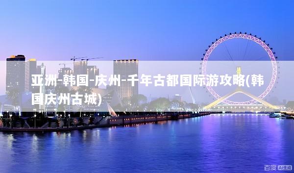 亚洲-韩国-庆州-千年古都国际游攻略(韩国庆州古城)