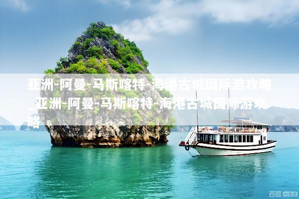 亚洲-阿曼-马斯喀特-海港古城国际游攻略_亚洲-阿曼-马斯喀特-海港古城国际游攻略