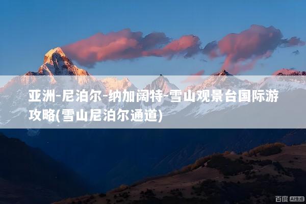 亚洲-尼泊尔-纳加阔特-雪山观景台国际游攻略(雪山尼泊尔通道)