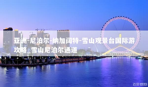 亚洲-尼泊尔-纳加阔特-雪山观景台国际游攻略_雪山尼泊尔通道