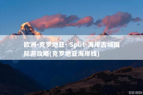 欧洲-克罗地亚- Split-海岸古城国际游攻略(克罗地亚海岸线)