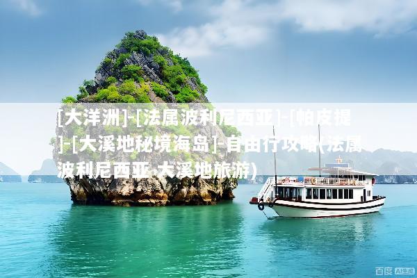 [大洋洲]-[法属波利尼西亚]-[帕皮提]-[大溪地秘境海岛]-自由行攻略(法属波利尼西亚 大溪地旅游)