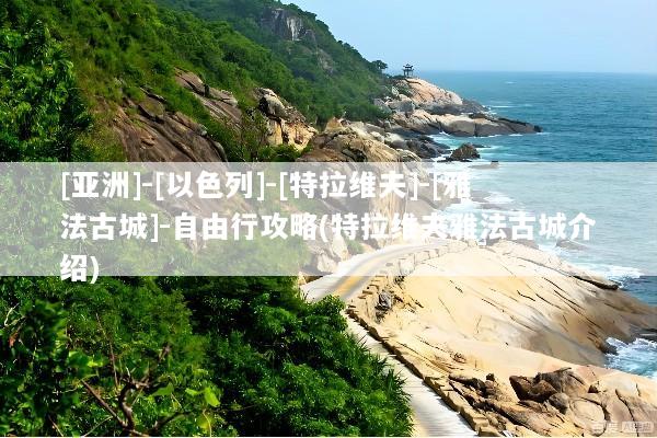 [亚洲]-[以色列]-[特拉维夫]-[雅法古城]-自由行攻略(特拉维夫雅法古城介绍)