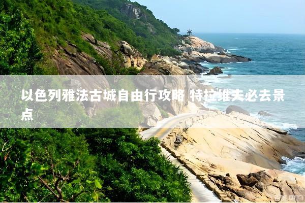 以色列雅法古城自由行攻略 特拉维夫必去景点